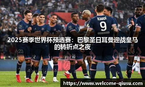 2025赛季世界杯预选赛：巴黎圣日耳曼迎战皇马的转折点之夜