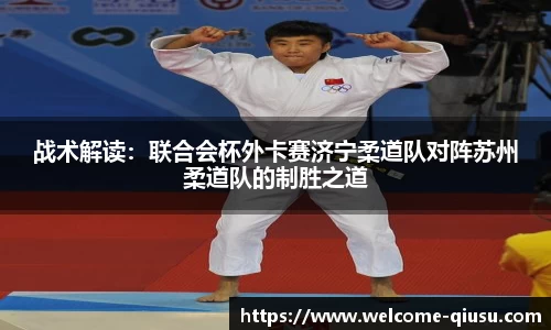 战术解读：联合会杯外卡赛济宁柔道队对阵苏州柔道队的制胜之道
