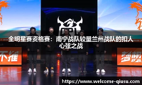 全明星赛资格赛：南宁战队较量兰州战队的扣人心弦之战